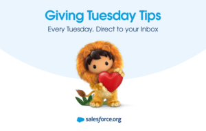 Sign up for our four-week Giving Tuesday Tips Series where Salesforce shares all the best content/success stories on how to make the most of this giving movement.